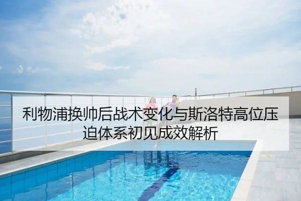 利物浦换帅后战术变化与斯洛特高位压迫体系初见成效解析