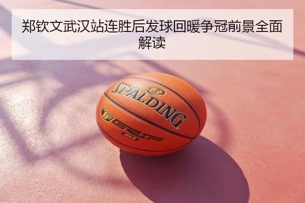 郑钦文武汉站连胜后发球回暖争冠前景全面解读