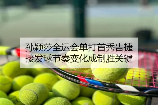 孙颖莎全运会单打首秀告捷 接发球节奏变化成制胜关键
